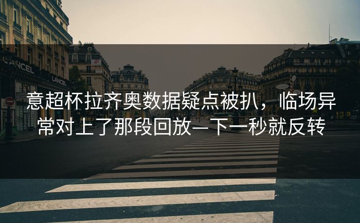 意超杯拉齐奥数据疑点被扒，临场异常对上了那段回放—下一秒就反转