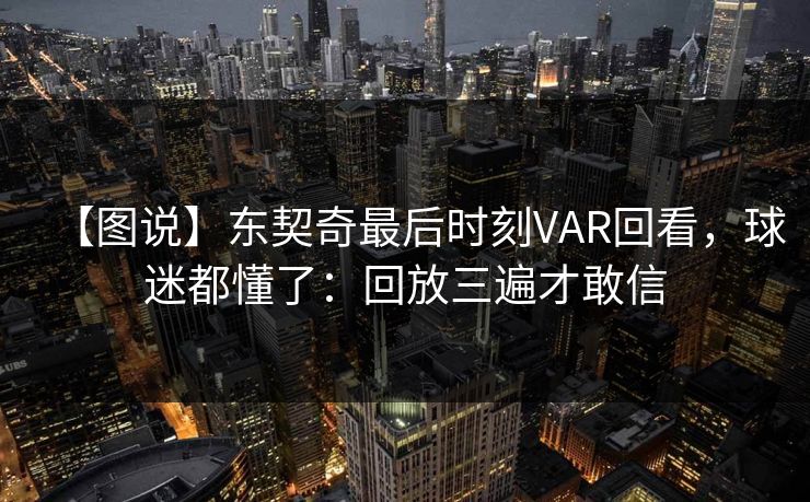 【图说】东契奇最后时刻VAR回看，球迷都懂了：回放三遍才敢信
