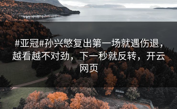 #亚冠#孙兴慜复出第一场就遇伤退，越看越不对劲，下一秒就反转，开云网页