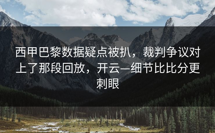 西甲巴黎数据疑点被扒，裁判争议对上了那段回放，开云—细节比比分更刺眼