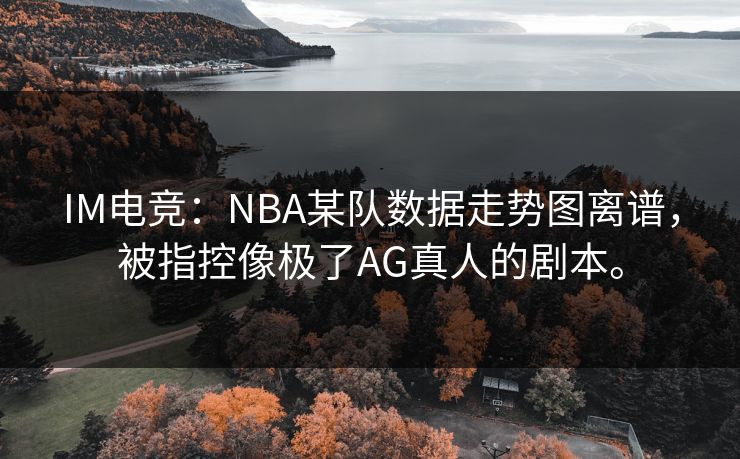 IM电竞：NBA某队数据走势图离谱，被指控像极了AG真人的剧本。
