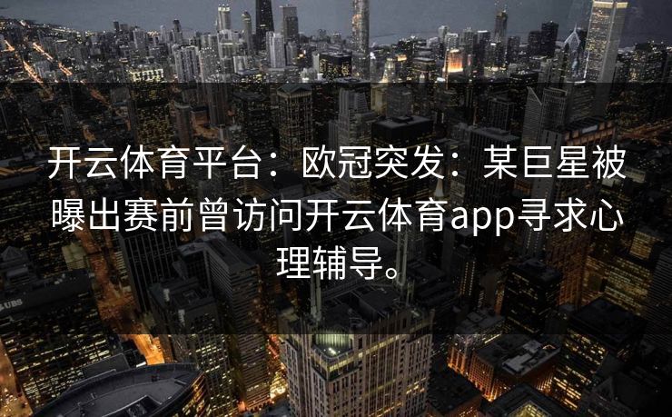 开云体育平台：欧冠突发：某巨星被曝出赛前曾访问开云体育app寻求心理辅导。