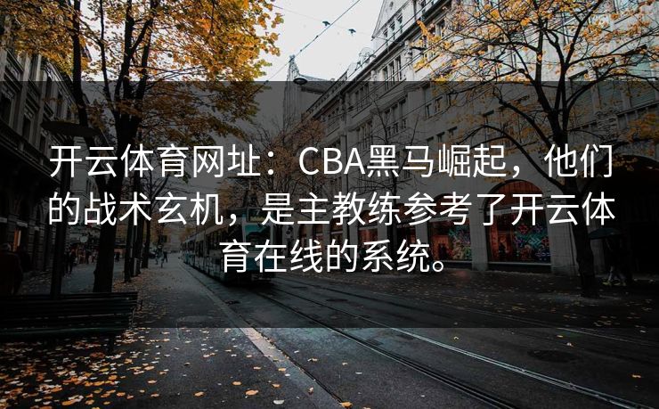 <strong>开云体育</strong>网址：CBA黑马崛起，他们的战术玄机，是主教练参考了<strong>开云体育</strong>在线的系统。