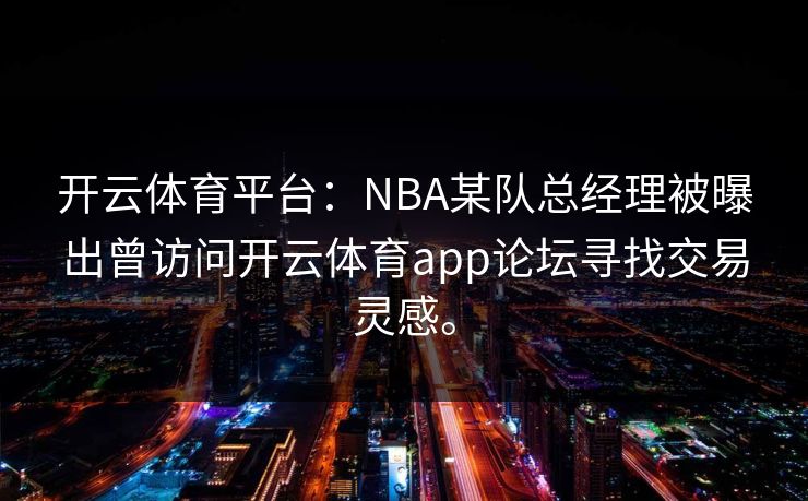开云体育平台：NBA某队总经理被曝出曾访问开云体育app论坛寻找交易灵感。