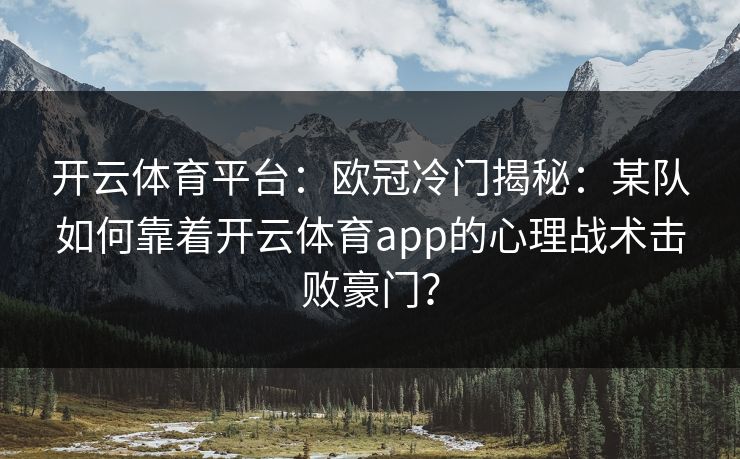开云体育平台：欧冠冷门揭秘：某队如何靠着开云体育app的心理战术击败豪门？