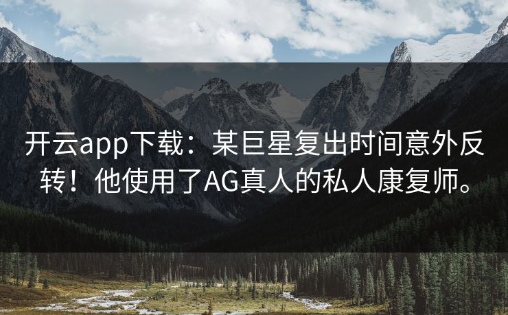 开云app下载：某巨星复出时间意外反转！他使用了AG真人的私人康复师。