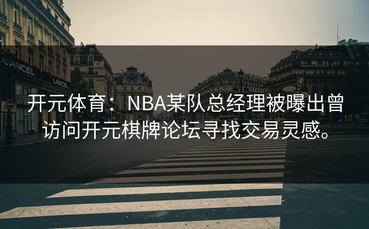 开元体育：NBA某队总经理被曝出曾访问开元棋牌论坛寻找交易灵感。