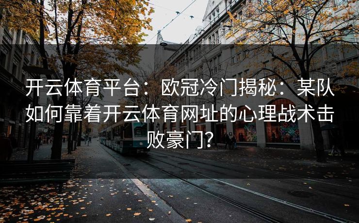 开云体育平台：欧冠冷门揭秘：某队如何靠着开云体育网址的心理战术击败豪门？
