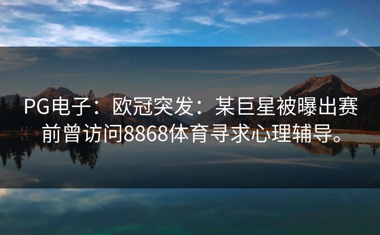 PG电子：欧冠突发：某巨星被曝出赛前曾访问8868体育寻求心理辅导。