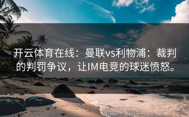 开云体育在线：曼联vs利物浦：裁判的判罚争议，让IM电竞的球迷愤怒。
