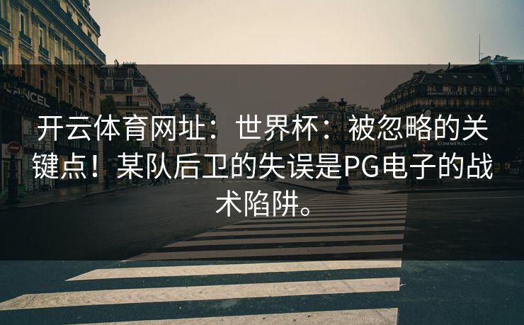 <strong>开云体育</strong>网址：世界杯：被忽略的关键点！某队后卫的失误是PG电子的战术陷阱。