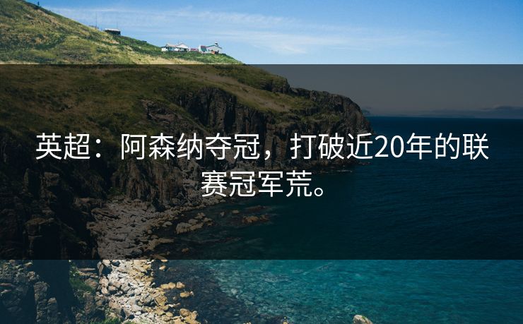 英超：阿森纳夺冠，打破近20年的联赛冠军荒。