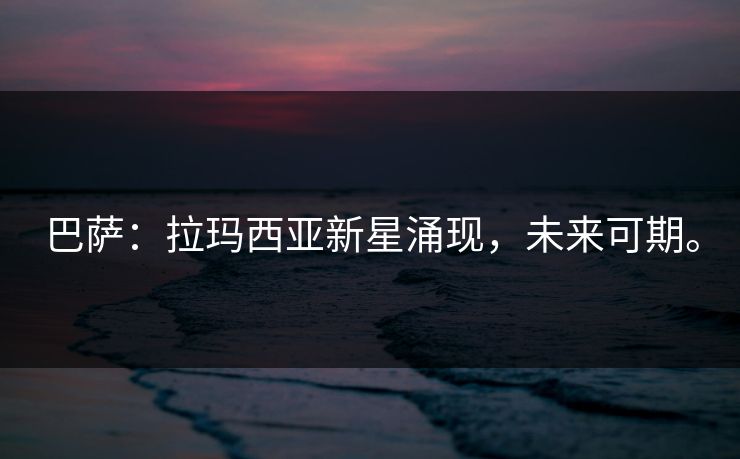 巴萨：拉玛西亚新星涌现，未来可期。