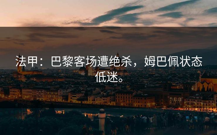 法甲：巴黎客场遭绝杀，姆巴佩状态低迷。