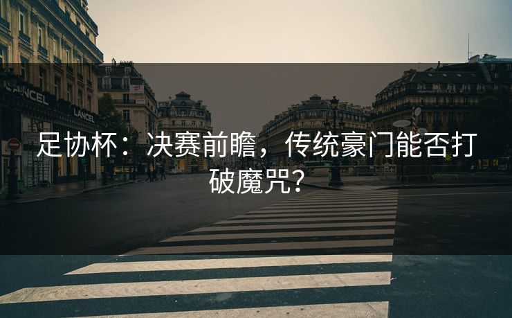 足协杯：决赛前瞻，传统豪门能否打破魔咒？