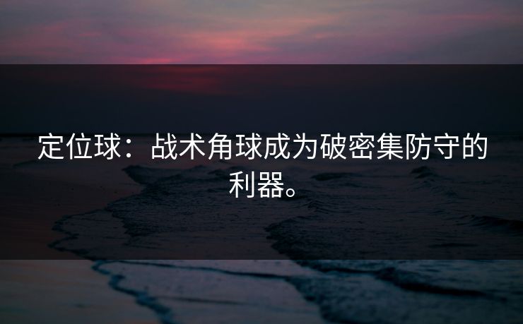 定位球：战术角球成为破密集防守的利器。