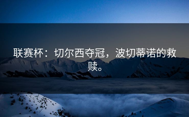 联赛杯：切尔西夺冠，波切蒂诺的救赎。