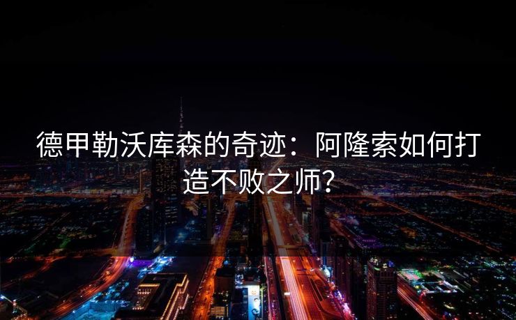 德甲勒沃库森的奇迹：阿隆索如何打造不败之师？