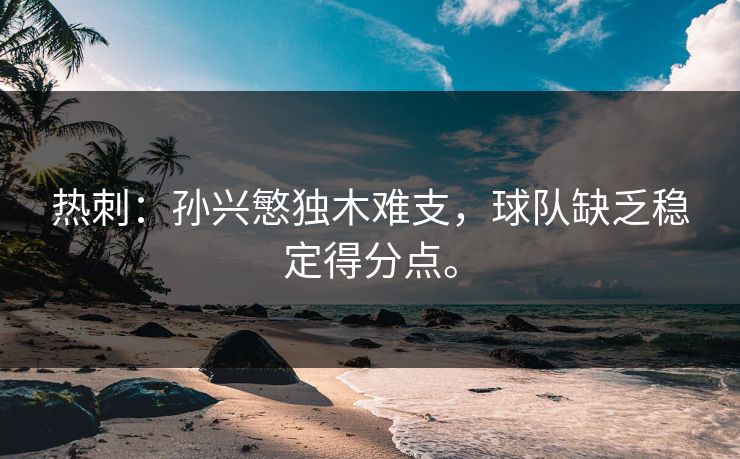 热刺：孙兴慜独木难支，球队缺乏稳定得分点。