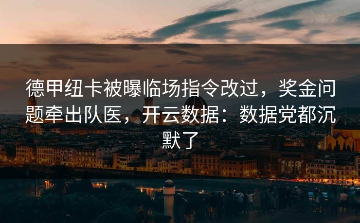 德甲纽卡被曝临场指令改过，奖金问题牵出队医，开云数据：数据党都沉默了