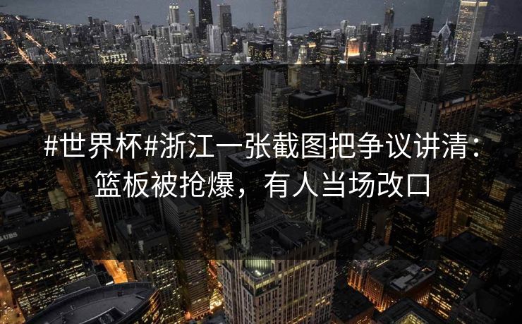 #世界杯#浙江一张截图把争议讲清：篮板被抢爆，有人当场改口