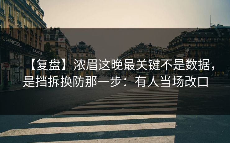 【复盘】浓眉这晚最关键不是数据,是挡拆换防那一步:有人当场改口 【复盘】浓眉这晚最关键不是数据,是挡拆换防那一步:有人当场改口